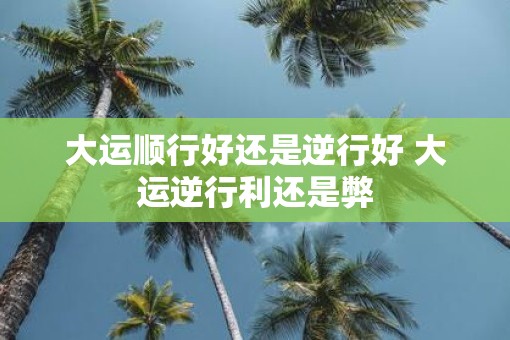 大运顺行好还是逆行好 大运逆行利还是弊