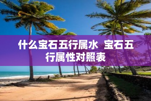 什么宝石五行属水  宝石五行属性对照表