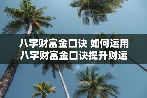 八字财富金口诀 如何运用八字财富金口诀提升财运