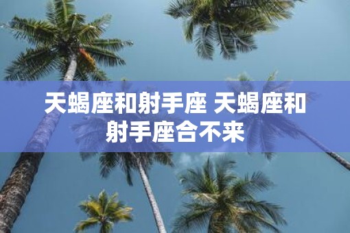 天蝎座和射手座 天蝎座和射手座合不来