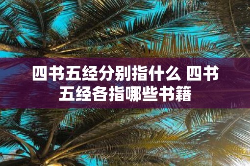 四书五经分别指什么 四书五经各指哪些书籍