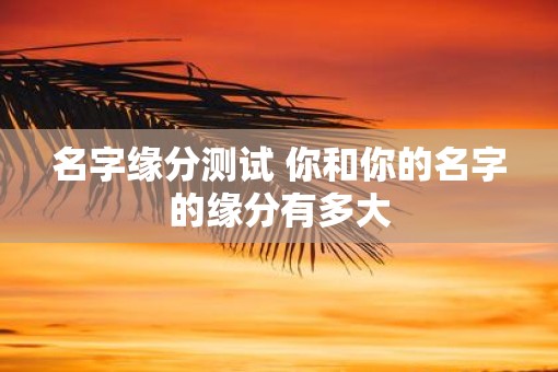 名字缘分测试 你和你的名字的缘分有多大