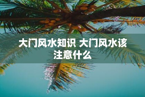大门风水知识 大门风水该注意什么
