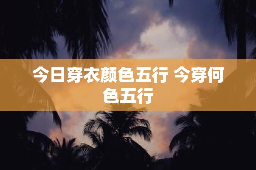 今日穿衣颜色五行 今穿何色五行