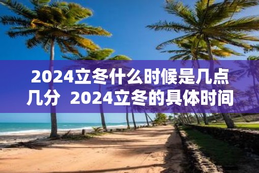 2025立冬什么时候是几点几分  2025立冬的具体时间