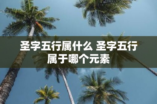 圣字五行属什么 圣字五行属于哪个元素