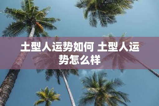 土型人运势如何 土型人运势怎么样