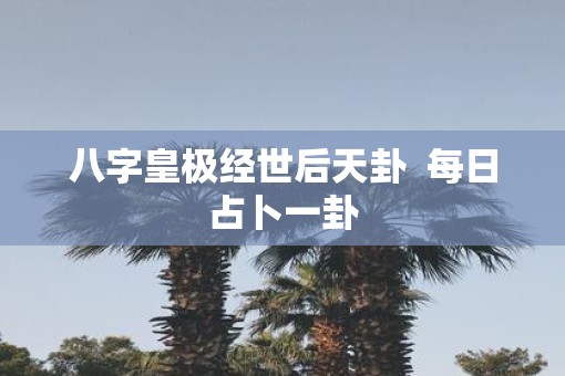 八字皇极经世后天卦  每日占卜一卦