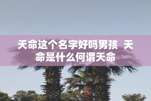 天命这个名字好吗男孩 天命是什么何谓天命 天命这个名字好吗男孩 天命是什么何谓天命