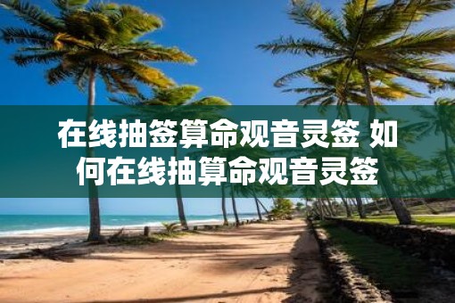 在线抽签算命观音灵签 如何在线抽算命观音灵签