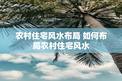 农村住宅风水布局 如何布局农村住宅风水