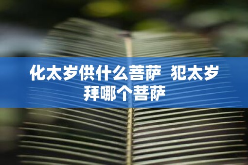 化太岁供什么菩萨  犯太岁拜哪个菩萨