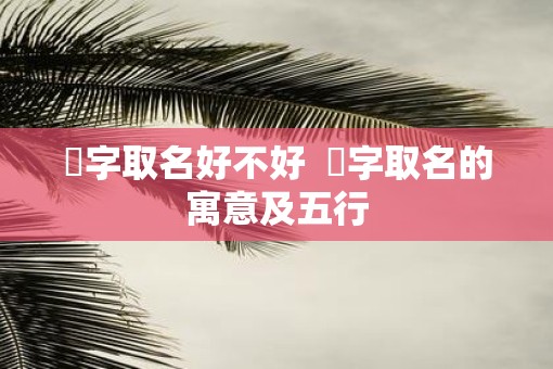 垚字取名好不好  垚字取名的寓意及五行