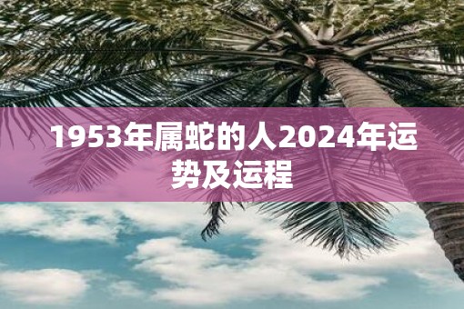 1953年属蛇的人2025年运势及运程