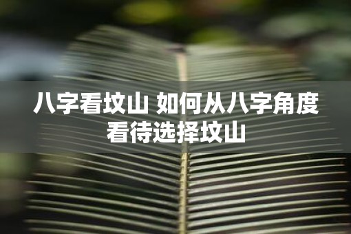 八字看坟山 如何从八字角度看待选择坟山