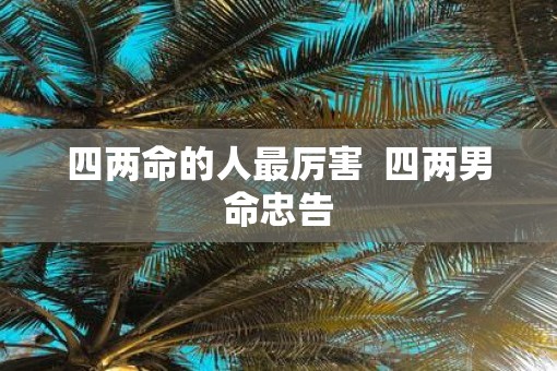 四两命的人最厉害  四两男命忠告