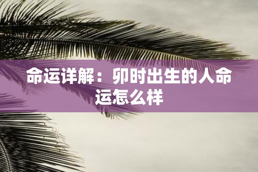 命运详解：卯时出生的人命运怎么样