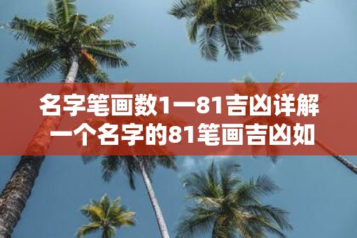 名字笔画数1一81吉凶详解 一个名字的81笔画吉凶如何