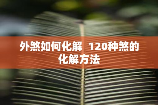 外煞如何化解 120种煞的化解方法 外煞如何化解 120种煞的化解方法