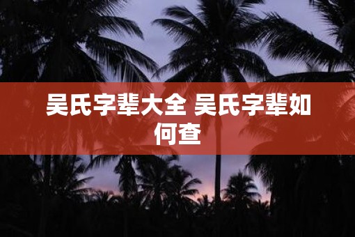 吴氏字辈大全 吴氏字辈如何查