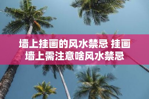 墙上挂画的风水禁忌 挂画墙上需注意啥风水禁忌