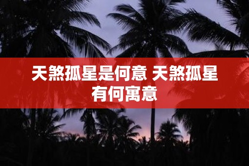 天煞孤星是何意 天煞孤星有何寓意