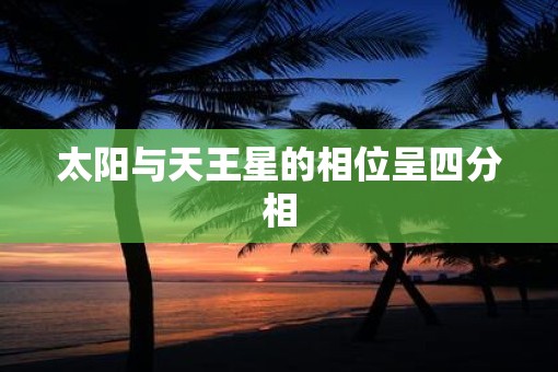 太阳与天王星的相位呈四分相