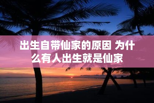 出生自带仙家的原因 为什么有人出生就是仙家