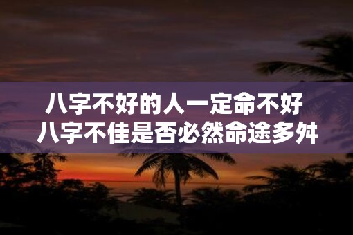 八字不好的人一定命不好 八字不佳是否必然命途多舛