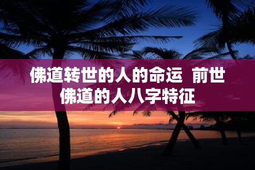 佛道转世的人的命运  前世佛道的人八字特征