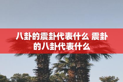 八卦的震卦代表什么 震卦的八卦代表什么