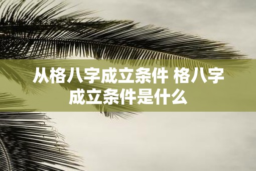 从格八字成立条件 格八字成立条件是什么