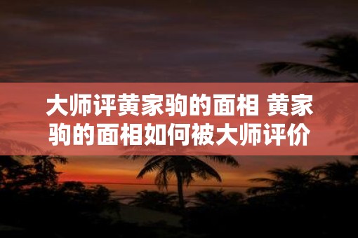 大师评黄家驹的面相 黄家驹的面相如何被大师评价