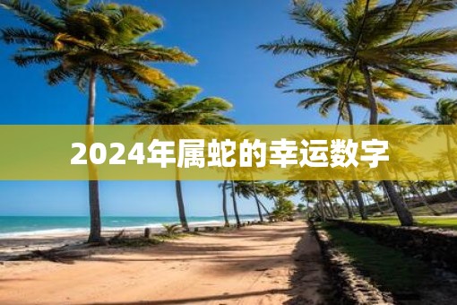 2025年属蛇的幸运数字