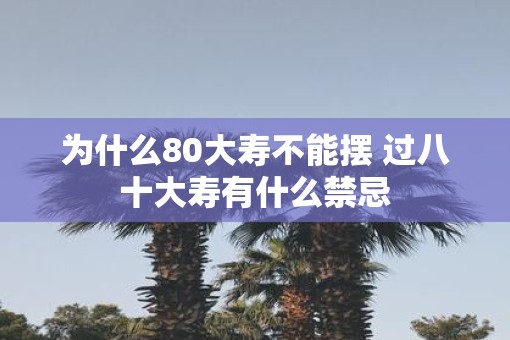 为什么80大寿不能摆 过八十大寿有什么禁忌
