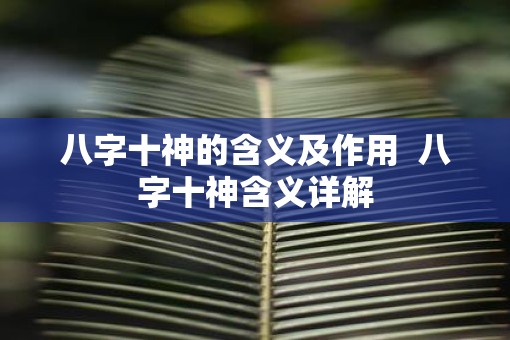 八字十神的含义及作用 八字十神含义详解 八字十神的含义及作用 八字十神含义详解
