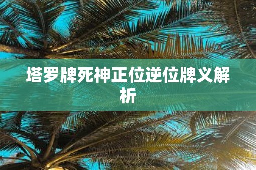 塔罗牌死神正位逆位牌义解析