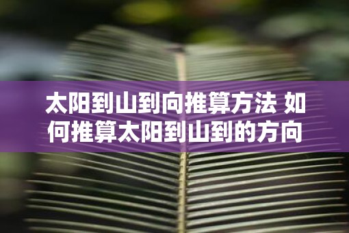 太阳到山到向推算方法 如何推算太阳到山到的方向