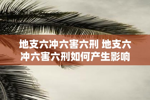 地支六冲六害六刑 地支六冲六害六刑如何产生影响