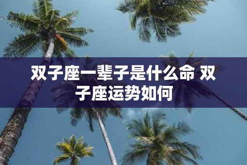 双子座一辈子是什么命 双子座运势如何
