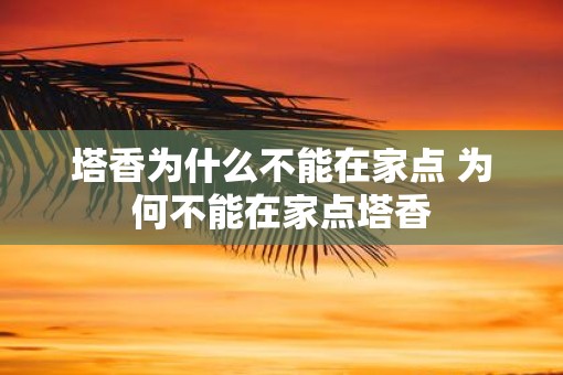 塔香为什么不能在家点 为何不能在家点塔香
