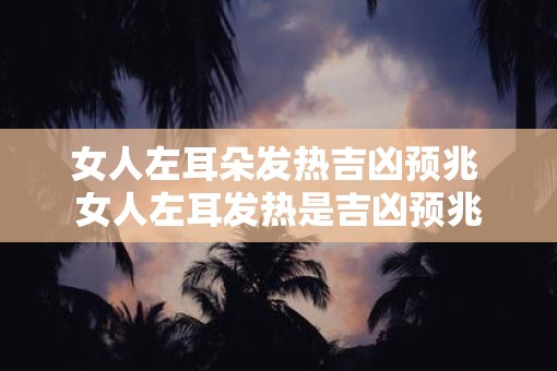 女人左耳朵发热吉凶预兆 女人左耳发热是吉凶预兆