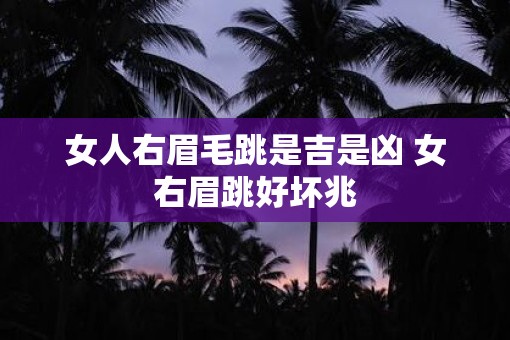 女人右眉毛跳是吉是凶 女右眉跳好坏兆