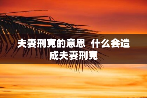 夫妻刑克的意思  什么会造成夫妻刑克