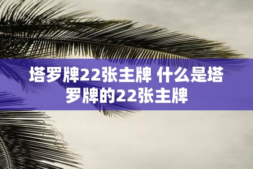塔罗牌22张主牌 什么是塔罗牌的22张主牌