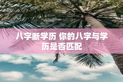 八字断学历 你的八字与学历是否匹配