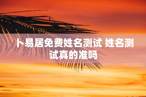 卜易居免费姓名测试 姓名测试真的准吗