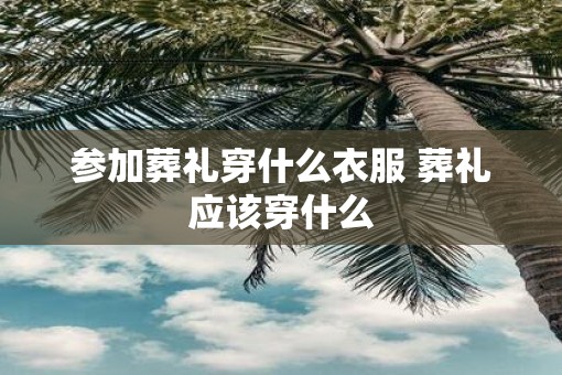 参加葬礼穿什么衣服 葬礼应该穿什么