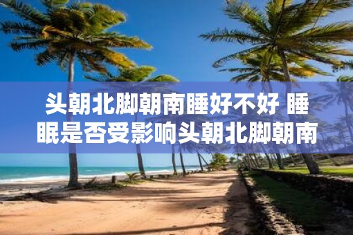 头朝北脚朝南睡好不好 睡眠是否受影响头朝北脚朝南