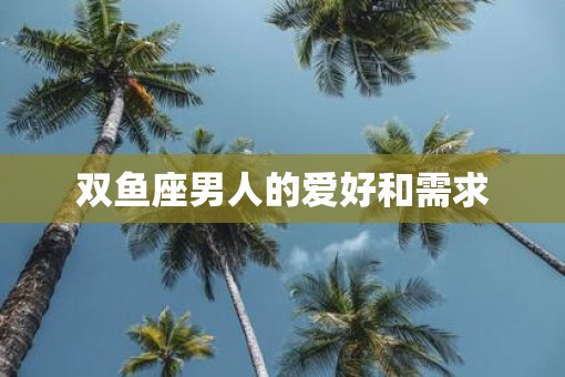 双鱼座男人的爱好和需求